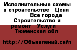 Исполнительные схемы в строительстве › Цена ­ 1 000 - Все города Строительство и ремонт » Услуги   . Тюменская обл.